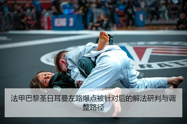 法甲巴黎圣日耳曼左路爆点被针对后的解法研判与调整路径